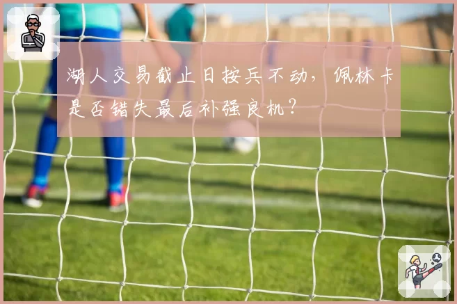 湖人交易截止日按兵不动,佩林卡是否错失最后补强良机?