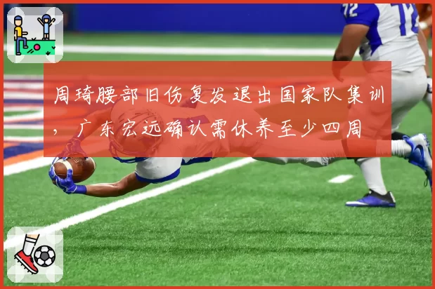 周琦腰部旧伤复发退出国家队集训，广东宏远确认需休养至少四周