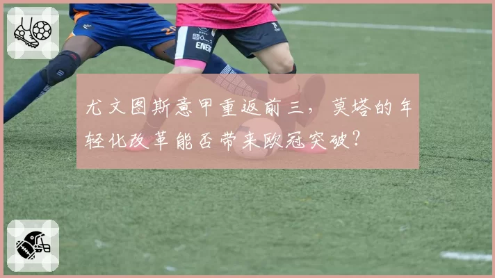 尤文图斯意甲重返前三,莫塔的年轻化改革能否带来欧冠突破?
