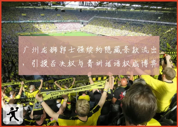 广州龙狮郭士强续约隐藏条款流出，引援否决权与青训话语权成博弈焦点？