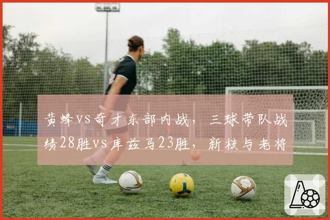 黄蜂vs奇才东部内战，三球带队战绩28胜vs库兹马23胜，新核与老将领导力对比