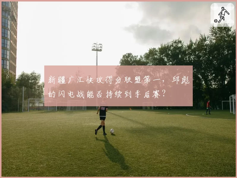 新疆广汇快攻得分联盟第一,邱彪的闪电战能否持续到季后赛?