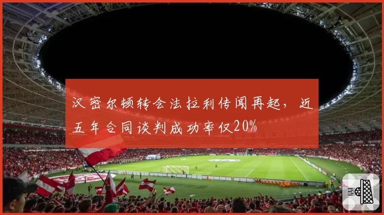 汉密尔顿转会法拉利传闻再起,近五年合同谈判成功率仅20%
