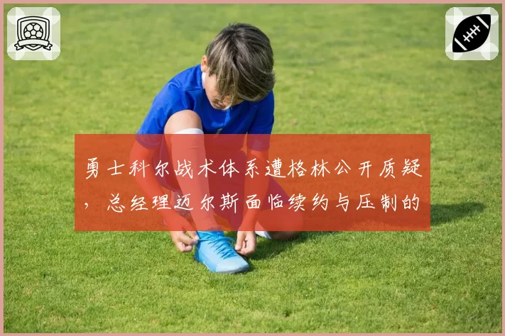 勇士科尔战术体系遭格林公开质疑,总经理迈尔斯面临续约与压制的双重困局