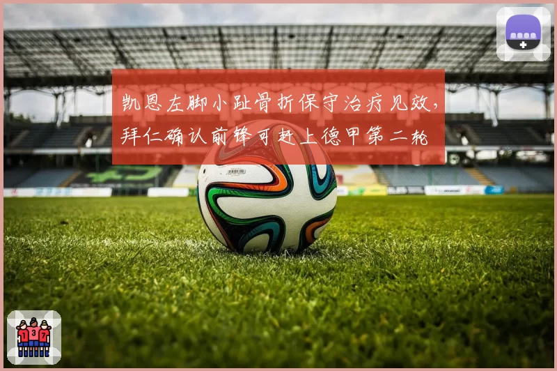 凯恩左脚小趾骨折保守治疗见效，拜仁确认前锋可赶上德甲第二轮