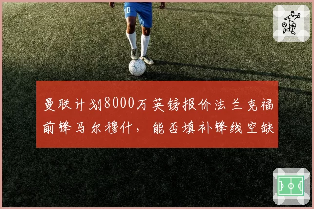 曼联计划8000万英镑报价法兰克福前锋马尔穆什，能否填补锋线空缺？