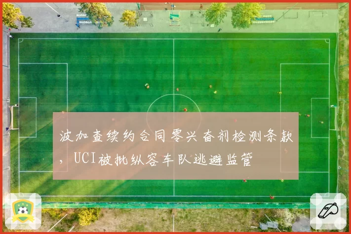 波加查续约合同零兴奋剂检测条款,UCI被批纵容车队逃避监管