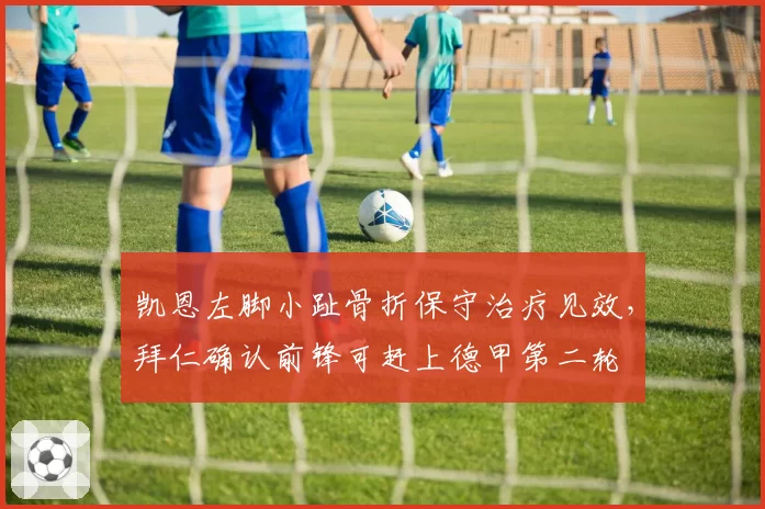凯恩左脚小趾骨折保守治疗见效,拜仁确认前锋可赶上德甲第二轮