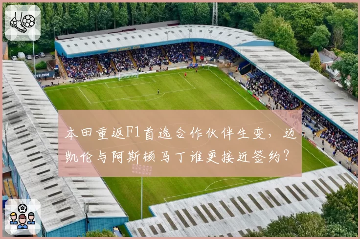 本田重返F1首选合作伙伴生变，迈凯伦与阿斯顿马丁谁更接近签约？