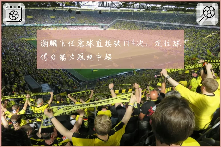 谢鹏飞任意球直接破门4次，定位球得分能力冠绝中超