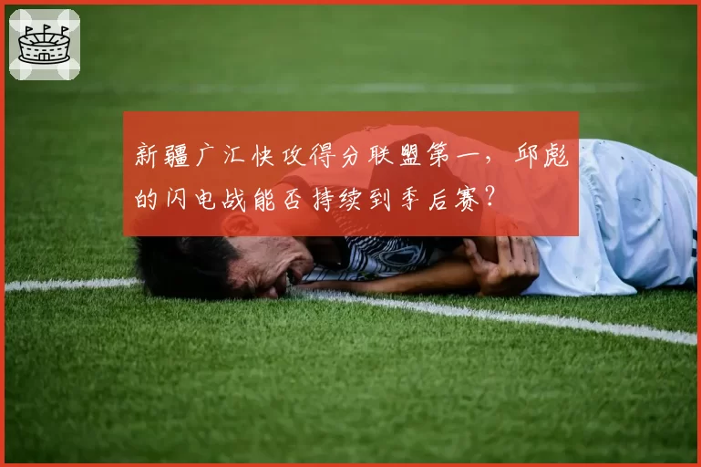 新疆广汇快攻得分联盟第一,邱彪的闪电战能否持续到季后赛?