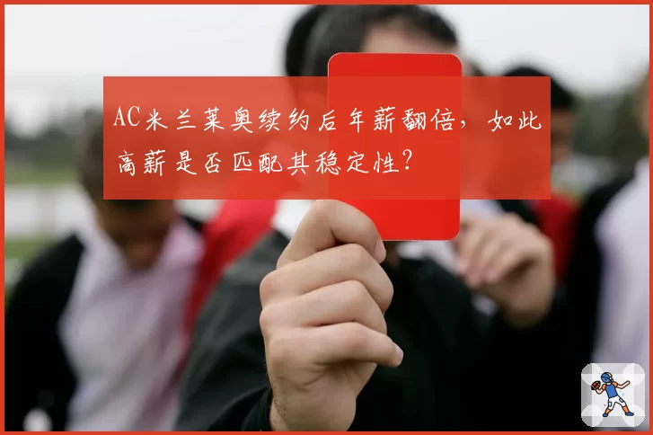 AC米兰莱奥续约后年薪翻倍,如此高薪是否匹配其稳定性?