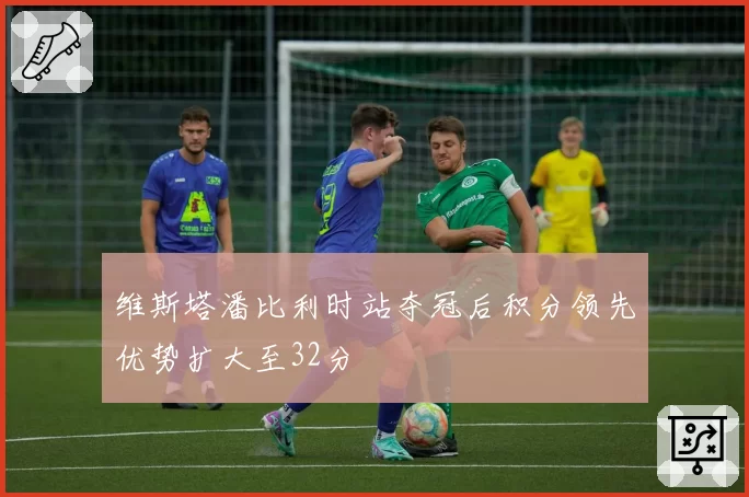 维斯塔潘比利时站夺冠后积分领先优势扩大至32分