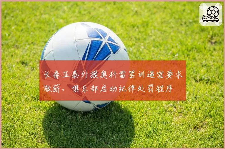 长春亚泰外援奥科雷罢训逼宫要求涨薪,俱乐部启动纪律处罚程序