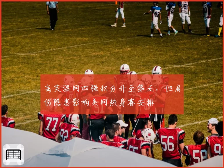 高芙温网四强积分升至第五,但肩伤隐患影响美网热身赛安排