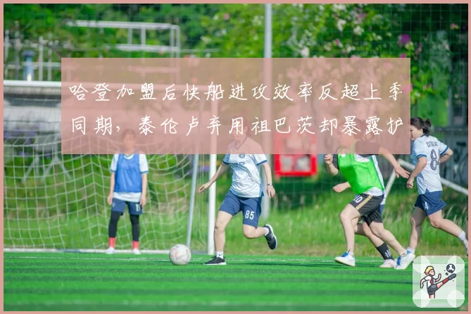 哈登加盟后快船进攻效率反超上季同期,泰伦卢弃用祖巴茨却暴露护框真空
